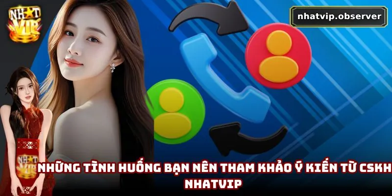 CSKH NhatVip - Cập Nhật Cách Thức Liên Hệ Dành Cho Người Chơi Những tình huống bạn nên tham khảo ý kiến từ CSKH NhatVip
