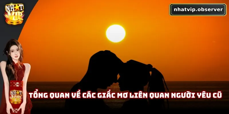 Mơ Thấy Người Yêu Cũ | Tiềm Thức Về Quá Khứ Chưa Ngủ Yên Tổng quan về các giấc mơ liên quan người yêu cũ